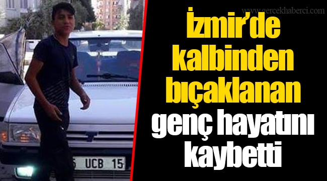 Kalbinden bıçaklanan genç hayatını kaybetti
