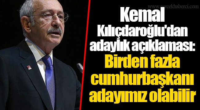 Kemal Kılıçdaroğlu'dan adaylık açıklaması: Birden fazla cumhurbaşkanı adayımız olabilir