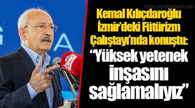 Kemal Kılıçdaroğlu İzmir’deki Fütürizm Çalıştayı’nda konuştu: “Yüksek yetenek inşasını sağlamalıyız”