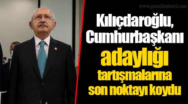 Kılıçdaroğlu, Cumhurbaşkanı adaylığı tartışmalarına son noktayı koydu