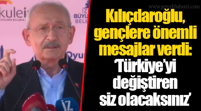 Kılıçdaroğlu, gençlere önemli mesajlar verdi: “Türkiye’yi değiştiren siz olacaksınız”