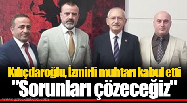 Kılıçdaroğlu, İzmirli muhtarı kabul etti... "Sorunları çözeceğiz"