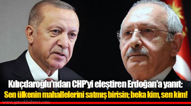 Kılıçdaroğlu'ndan CHP'yi eleştiren Erdoğan'a yanıt: Sen ülkenin mahallelerini satmış birisin; beka kim, sen kim!
