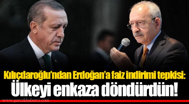 Kılıçdaroğlu’ndan Erdoğan’a faiz indirimi tepkisi: Ülkeyi enkaza döndürdün!