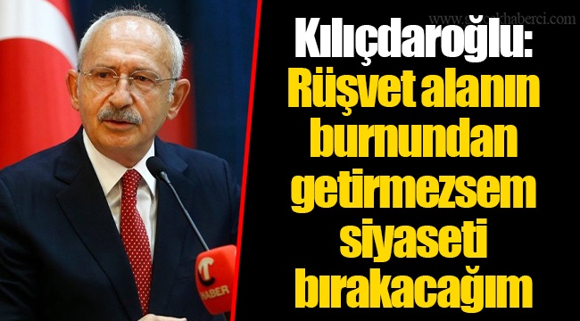Kılıçdaroğlu: Rüşvet alanın burnundan getirmezsem siyaseti bırakacağım