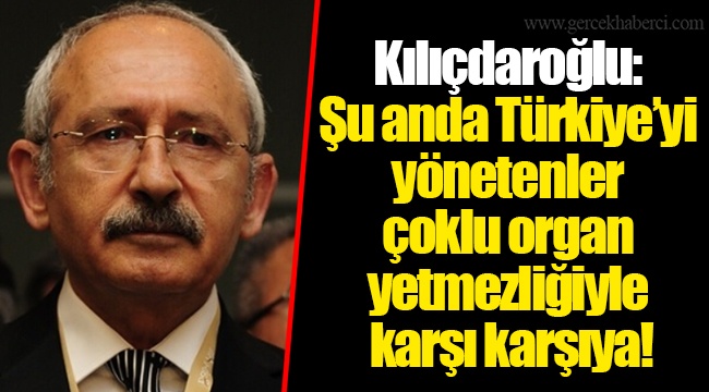 Kılıçdaroğlu: Şu anda Türkiye’yi yönetenler çoklu organ yetmezliğiyle karşı karşıya!