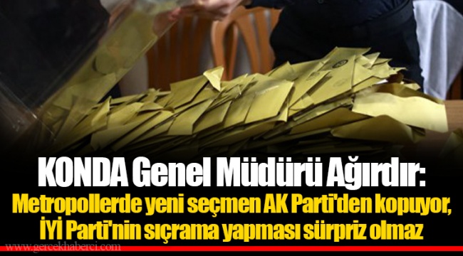 KONDA Genel Müdürü Ağırdır: Metropollerde yeni seçmen AK Parti'den kopuyor, İYİ Parti'nin sıçrama yapması sürpriz olmaz