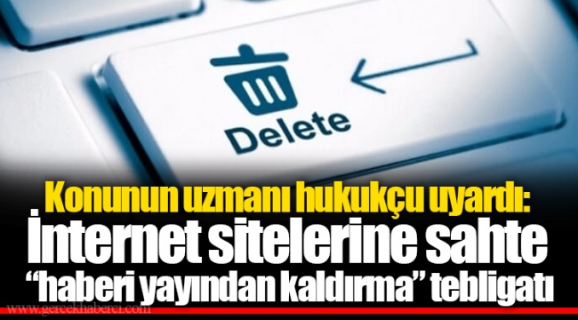 Konunun uzmanı hukukçu uyardı: İnternet sitelerine sahte “haberi yayından kaldırma” tebligatı