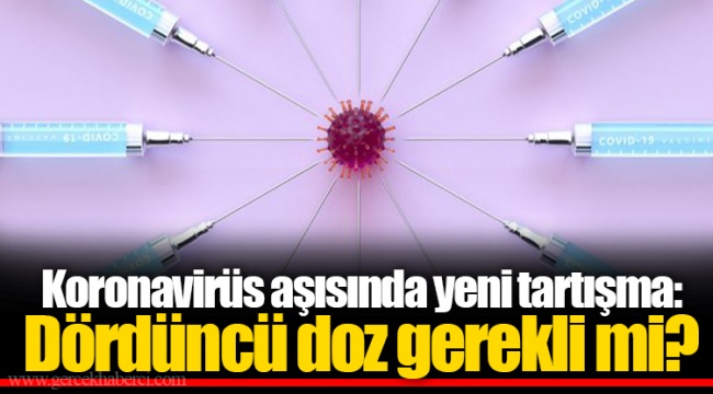 Koronavirüs aşısında yeni tartışma: Dördüncü doz gerekli mi?