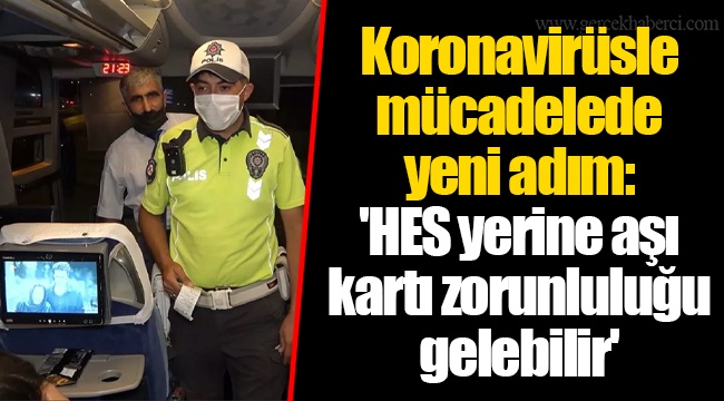 Koronavirüsle mücadelede yeni adım: 'HES yerine aşı kartı zorunluluğu gelebilir'