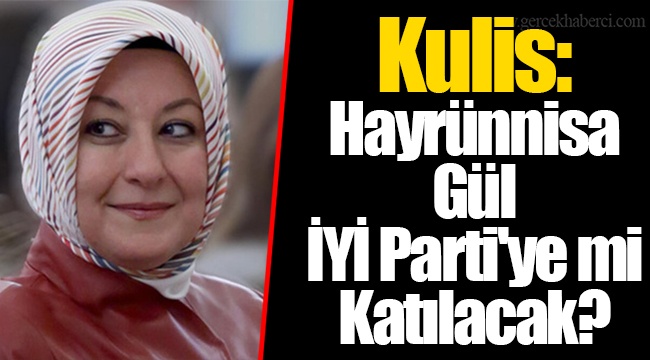 Kulis: Hayrünnisa Gül İYİ Parti'ye mi Katılacak?