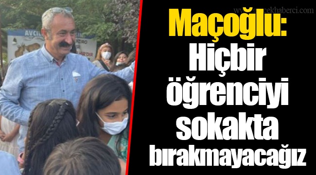 Maçoğlu: Hiçbir öğrenciyi sokakta bırakmayacağız