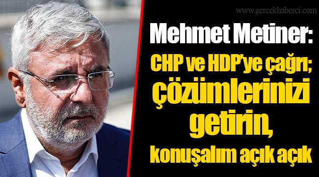 Mehmet Metiner: CHP ve HDP’ye çağrı; çözümlerinizi getirin, konuşalım açık açık