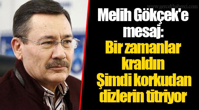Melih Gökçek'e mesaj: Bir zamanlar kraldın. Şimdi korkudan dizlerin titriyor