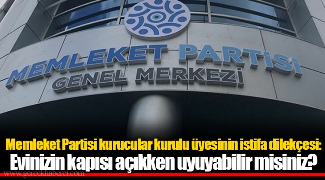 Memleket Partisi kurucular kurulu üyesinin istifa dilekçesi: Evinizin kapısı açıkken uyuyabilir misiniz?