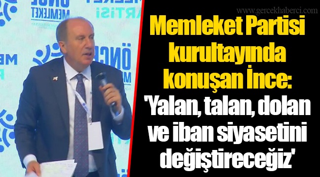 Memleket Partisi kurultayında konuşan İnce: 'Yalan, talan, dolan ve iban siyasetini değiştireceğiz'