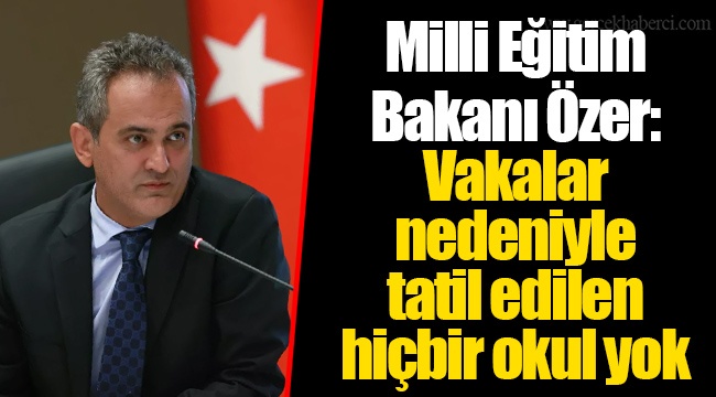 Milli Eğitim Bakanı Özer: Vakalar nedeniyle tatil edilen hiçbir okul yok