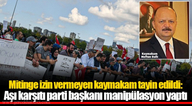 Mitinge izin vermeyen kaymakam tayin edildi: Aşı karşıtı parti başkanı manipülasyon yaptı