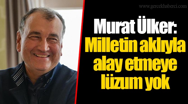 Murat Ülker: Milletin aklıyla alay etmeye lüzum yok