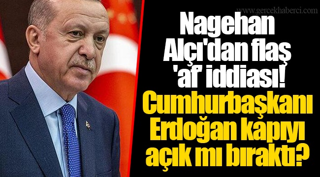 Nagehan Alçı'dan flaş 'af' iddiası! Cumhurbaşkanı Erdoğan kapıyı açık mı bıraktı?