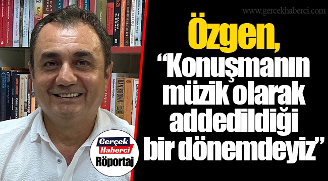 Özgen, "Konuşmanın müzik olarak addedildiği bir dönemdeyiz"