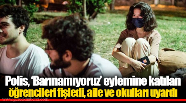 Polis, ‘Barınamıyoruz’ eylemine katılan öğrencileri fişledi, aile ve okulları uyardı