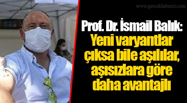 Prof. Dr. İsmail Balık: Yeni varyantlar çıksa bile aşılılar, aşısızlara göre daha avantajlı