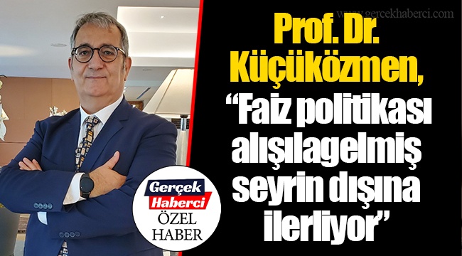 Prof. Dr. Küçüközmen, “Faiz politikası alışılagelmiş seyrin dışına ilerliyor”