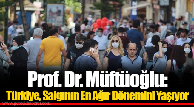 Prof. Dr. Müftüoğlu: Türkiye, Salgının En Ağır Dönemini Yaşıyor