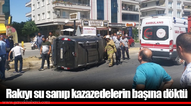 Rakıyı su sanıp kazazedelerin başına döktü