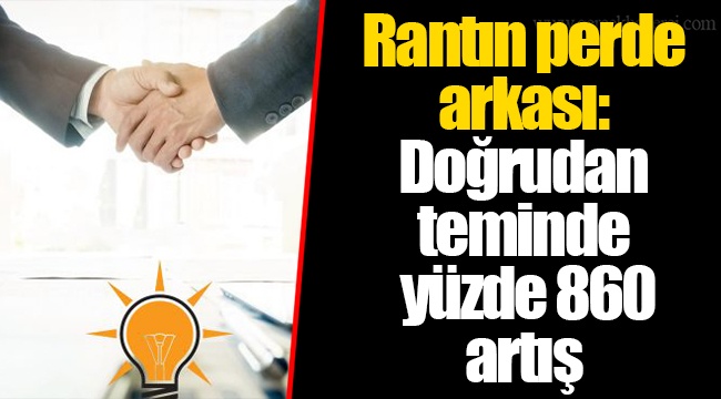 Rantın perde arkası: Doğrudan teminde yüzde 860 artış