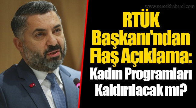 RTÜK Başkanı'ndan Flaş Açıklama: Kadın Programları Kaldırılacak mı?