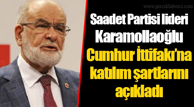 Saadet Partisi lideri Karamollaoğlu Cumhur İttifakı’na katılım şartlarını açıkladı