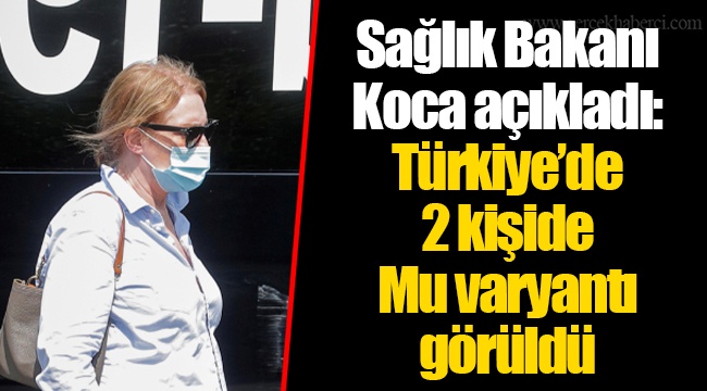 Sağlık Bakanı Koca açıkladı: Türkiye’de 2 kişide Mu varyantı görüldü