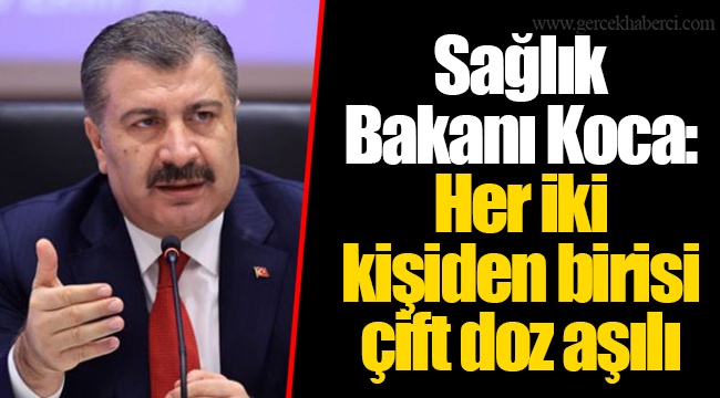 Sağlık Bakanı Koca: Her iki kişiden birisi çift doz aşılı