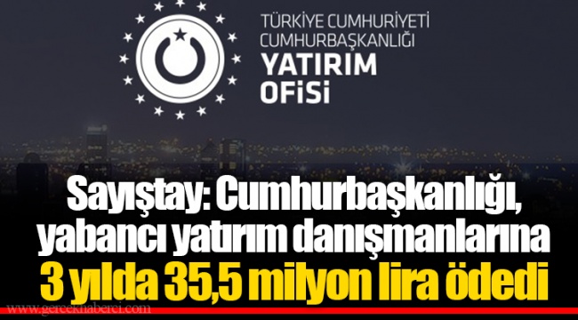 Sayıştay: Cumhurbaşkanlığı, yabancı yatırım danışmanlarına 3 yılda 35,5 milyon lira ödedi