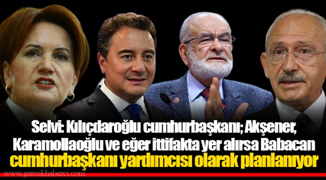 Selvi: Kılıçdaroğlu cumhurbaşkanı; Akşener, Karamollaoğlu ve eğer ittifakta yer alırsa Babacan cumhurbaşkanı yardımcısı olarak planlanıyor