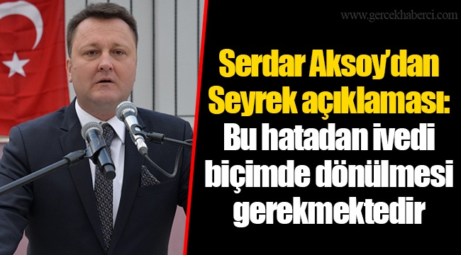 Serdar Aksoy’dan Seyrek açıklaması: Bu hatadan ivedi biçimde dönülmesi gerekmektedir