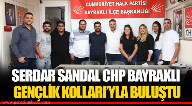 SERDAR SANDAL CHP BAYRAKLI GENÇLİK KOLLARI’YLA BULUŞTU