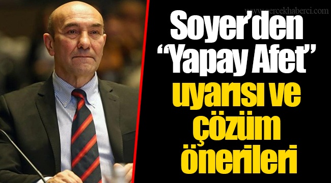 Soyer'den "Yapay Afet" uyarısı ve çözüm önerileri