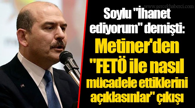 Soylu "İhanet ediyorum" demişti: Metiner'den "FETÖ ile nasıl mücadele ettiklerini açıklasınlar" çıkışı