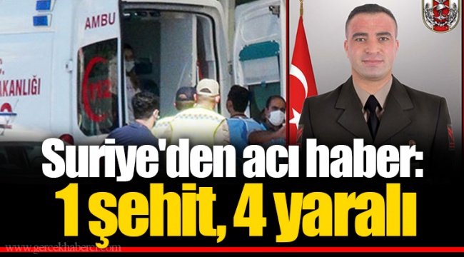 Suriye'den acı haber: 1 şehit, 4 yaralı