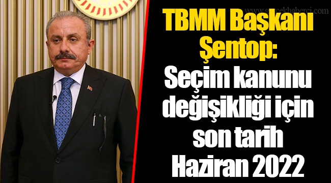 TBMM Başkanı Şentop: Seçim kanunu değişikliği için son tarih Haziran 2022