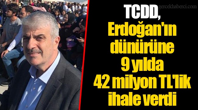 TCDD, Erdoğan'ın dünürüne 9 yılda 42 milyon TL'lik ihale verdi