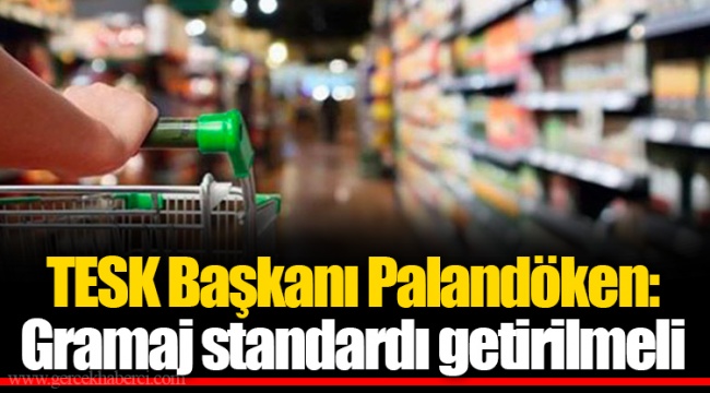 TESK Başkanı Palandöken: Gramaj standardı getirilmeli