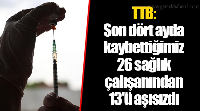 TTB: Son dört ayda kaybettiğimiz 26 sağlık çalışanından 13'ü aşısızdı