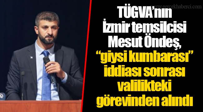 TÜGVA’nın İzmir temsilcisi Mesut Öndeş, “giysi kumbarası” iddiası sonrası valilikteki görevinden alındı
