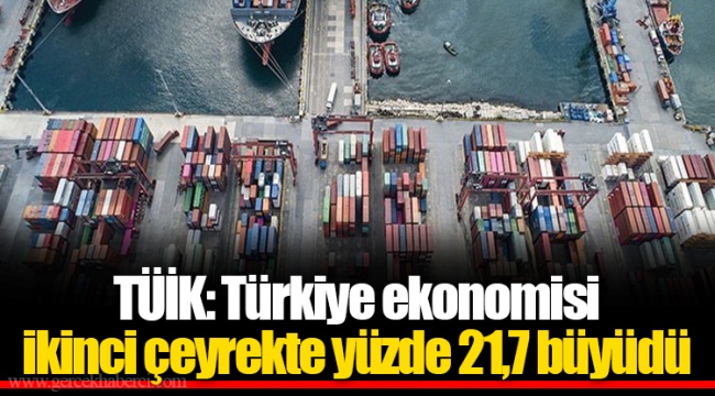 TÜİK: Türkiye ekonomisi ikinci çeyrekte yüzde 21,7 büyüdü