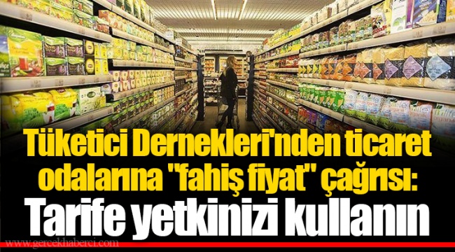 Tüketici Dernekleri'nden ticaret odalarına "fahiş fiyat" çağrısı: Tarife yetkinizi kullanın