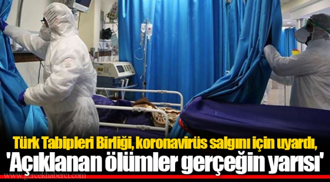 Türk Tabipleri Birliği, koronavirüs salgını için uyardı, 'Açıklanan ölümler gerçeğin yarısı'